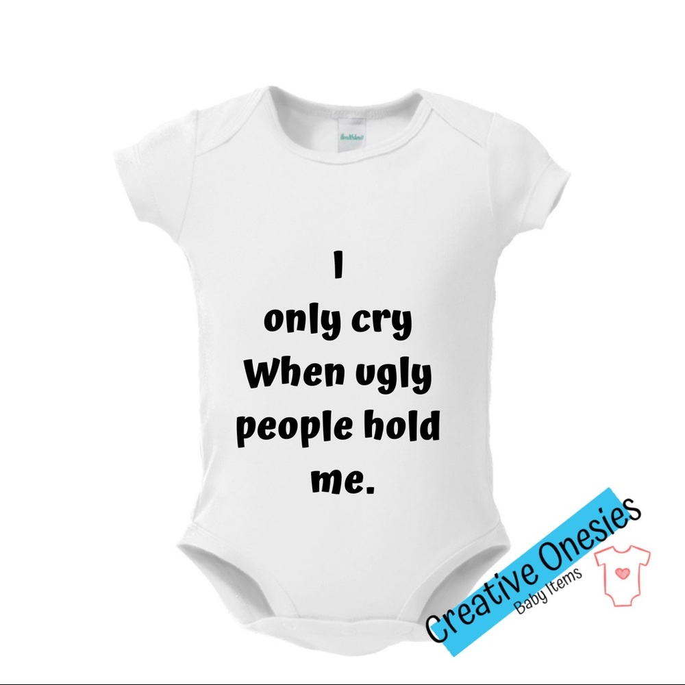 I only cry when ugly ppl hold me onesie